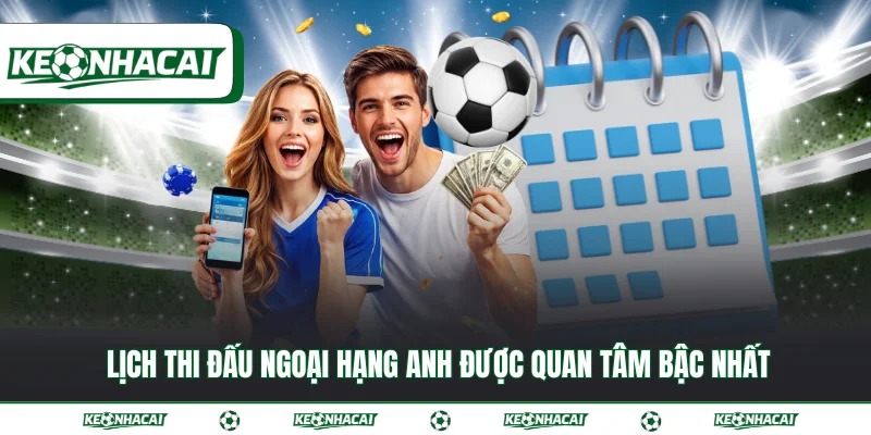 Lịch thi đấu 2 Lịch thi đấu Ngoại Hạng Anh được quan tâm bậc nhất