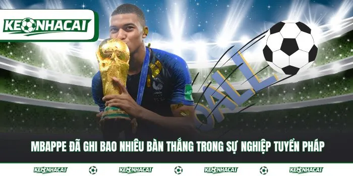 Mbappe đã ghi bao nhiêu bàn thắng trong sự nghiệp đến 2026 3 Mbappe đã ghi bao nhiêu bàn thắng trong sự nghiệp tuyển Pháp