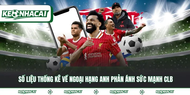 Số liệu thống kê về Ngoại Hạng Anh đầy đủ, mới nhất 2026 2 Số liệu thống kê về Ngoại Hạng Anh phản ánh sức mạnh CLB