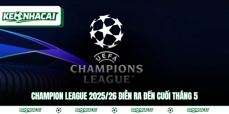 Toàn Cảnh Champions League 2025/26 & Lịch Thi Đấu Mới Nhất 2 Champion League 2025/26 diễn ra đến cuối tháng 5