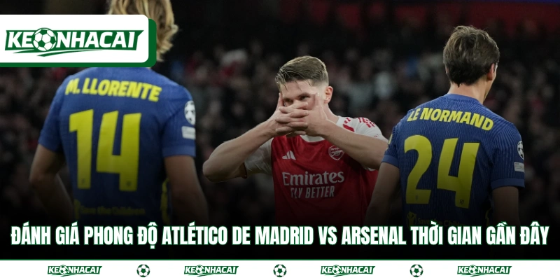 Soi Kèo Atlético de Madrid vs Arsenal Bán Kết C1 Ngày 30/4 4 Đánh giá phong độ Atlético de Madrid vs Arsenal thời gian gần đây