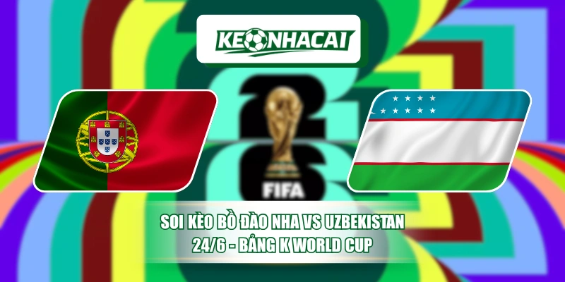 Soi Kèo Bồ Đào Nha Vs Uzbekistan 24/6 - Bảng K World Cup 4 Soi Kèo Bồ Đào Nha Vs Uzbekistan 24/6 - Bảng K World Cup