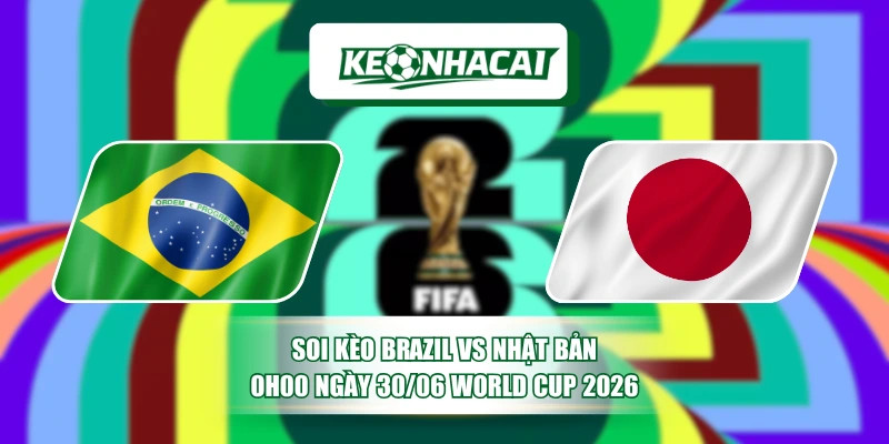 Soi Kèo Brazil Vs Nhật Bản 0h00 Ngày 30/06 World Cup 2026 2 Soi Kèo Brazil Vs Nhật Bản 0h00 Ngày 30/06 World Cup 2026