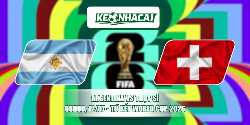 Argentina Vs Thụy Sĩ 08h00, 12/07 - Tứ Kết World Cup 2026 5 Argentina Vs Thụy Sĩ 08h00, 12/07 - Tứ Kết World Cup 2026