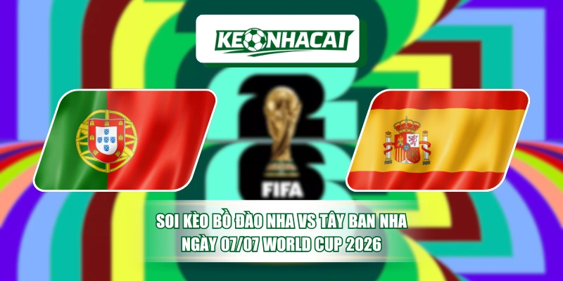 Soi Kèo Bồ Đào Nha Vs Tây Ban Nha Ngày 07/07 World Cup 2026 10 Soi Kèo Bồ Đào Nha Vs Tây Ban Nha Ngày 07/07 World Cup 2026